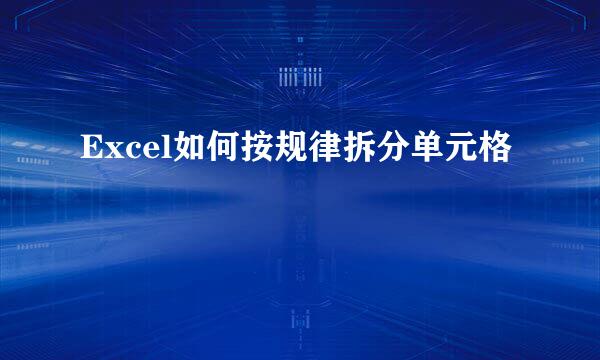 Excel如何按规律拆分单元格