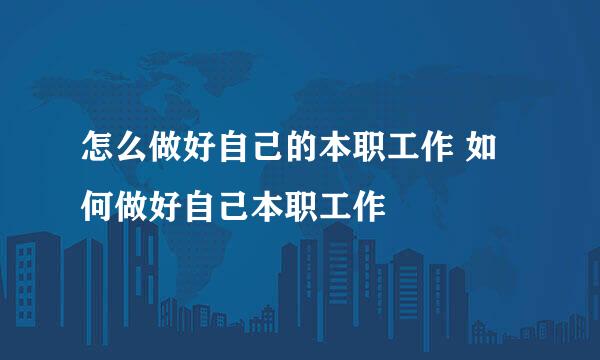 怎么做好自己的本职工作 如何做好自己本职工作