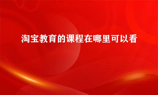 淘宝教育的课程在哪里可以看