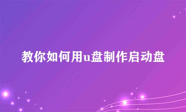 教你如何用u盘制作启动盘