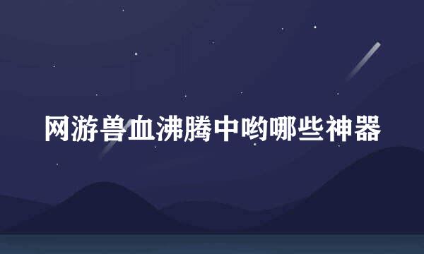 网游兽血沸腾中哟哪些神器