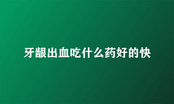 牙龈出血吃什么药好的快