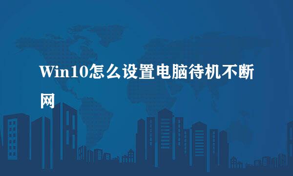 Win10怎么设置电脑待机不断网