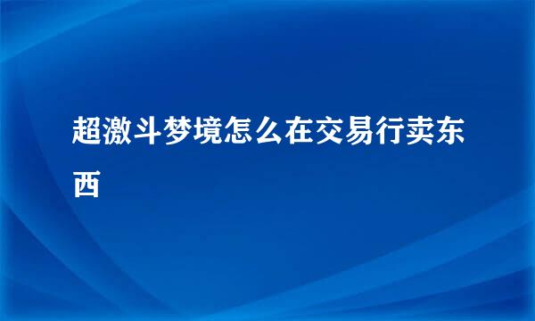 超激斗梦境怎么在交易行卖东西