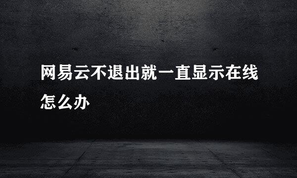 网易云不退出就一直显示在线怎么办