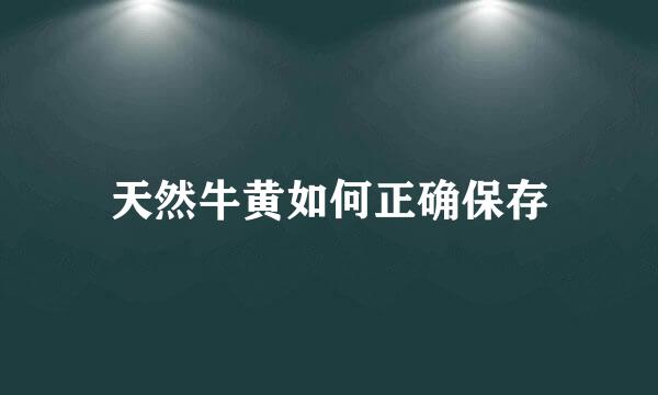 天然牛黄如何正确保存