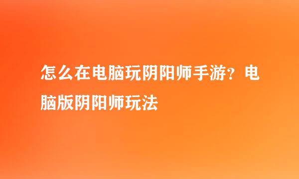 怎么在电脑玩阴阳师手游？电脑版阴阳师玩法