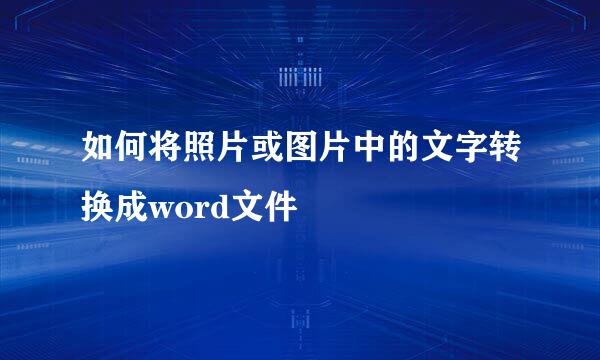 如何将照片或图片中的文字转换成word文件