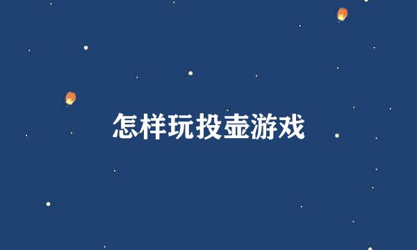 怎样玩投壶游戏