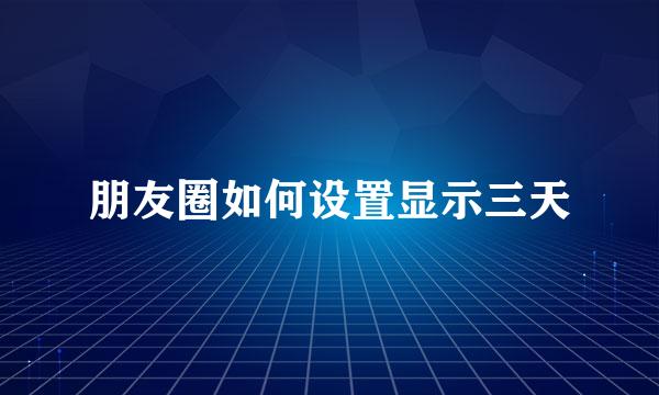 朋友圈如何设置显示三天