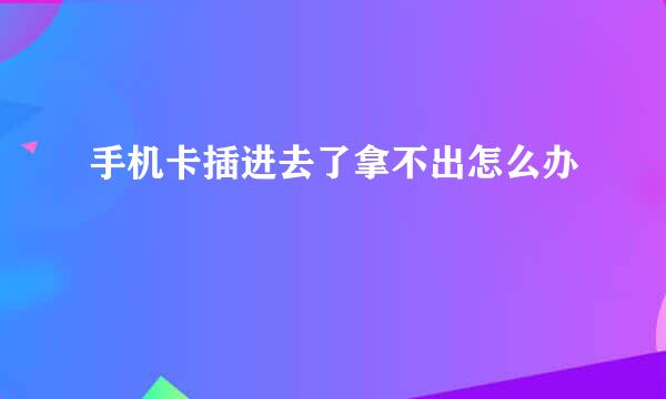 手机卡插进去了拿不出怎么办