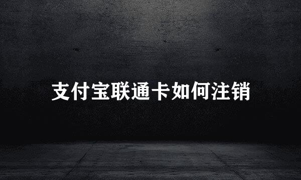 支付宝联通卡如何注销