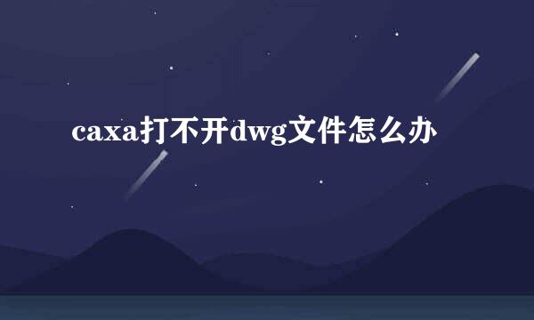 caxa打不开dwg文件怎么办