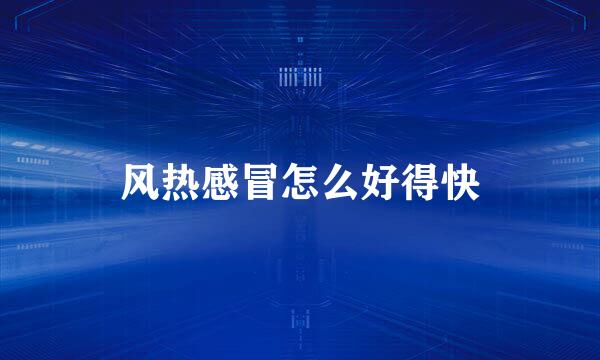 风热感冒怎么好得快