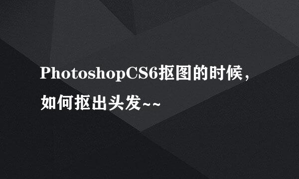 PhotoshopCS6抠图的时候，如何抠出头发~~