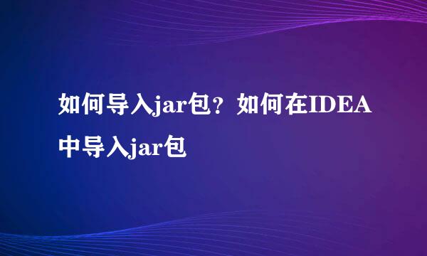 如何导入jar包？如何在IDEA中导入jar包