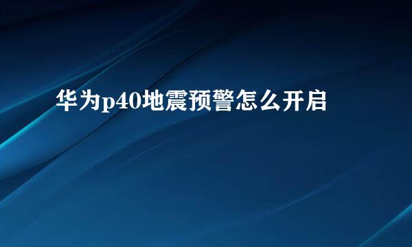 华为p40地震预警怎么开启
