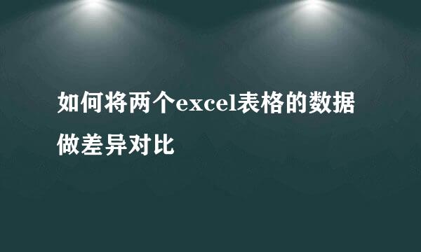 如何将两个excel表格的数据做差异对比