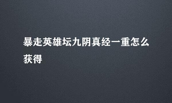 暴走英雄坛九阴真经一重怎么获得