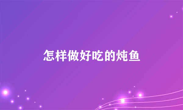 怎样做好吃的炖鱼