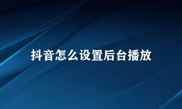抖音怎么设置后台播放