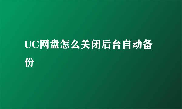 UC网盘怎么关闭后台自动备份