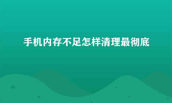 手机内存不足怎样清理最彻底