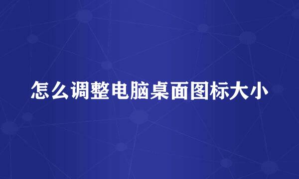怎么调整电脑桌面图标大小