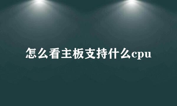 怎么看主板支持什么cpu
