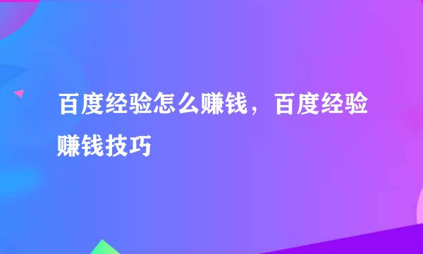 百度经验怎么赚钱，百度经验赚钱技巧