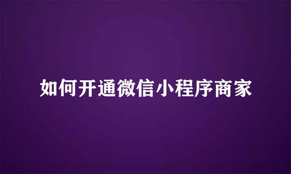 如何开通微信小程序商家
