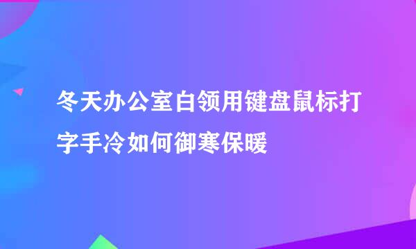 冬天办公室白领用键盘鼠标打字手冷如何御寒保暖