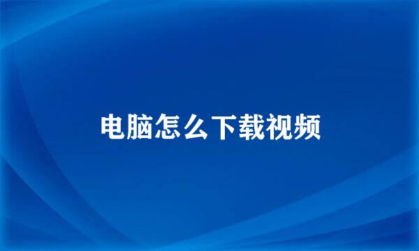 电脑怎么下载视频