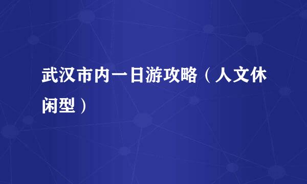 武汉市内一日游攻略（人文休闲型）