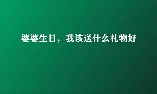 婆婆生日，我该送什么礼物好