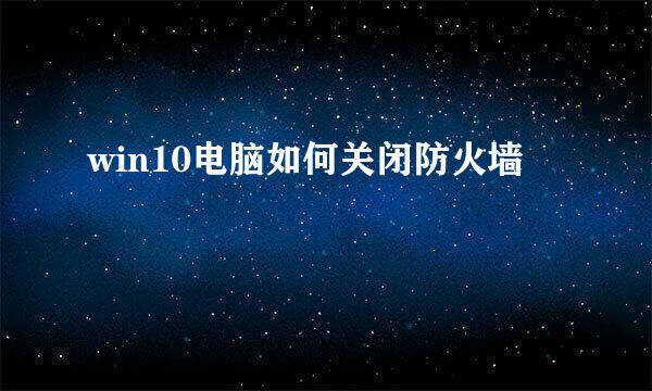 win10电脑如何关闭防火墙