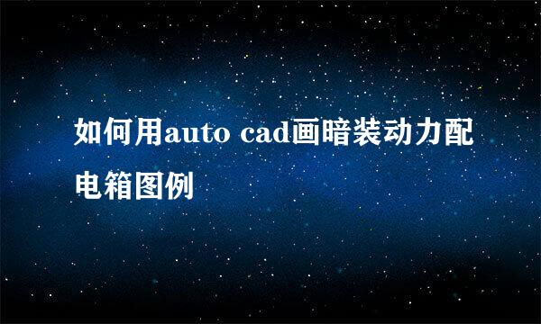 如何用auto cad画暗装动力配电箱图例