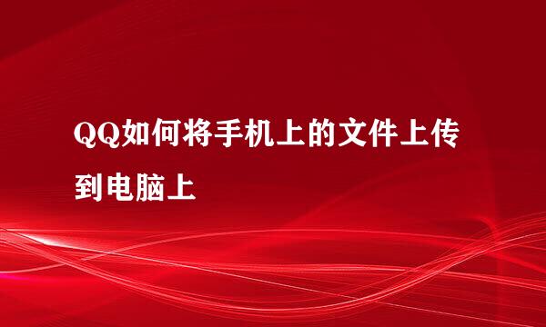 QQ如何将手机上的文件上传到电脑上