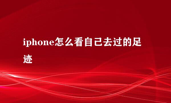 iphone怎么看自己去过的足迹