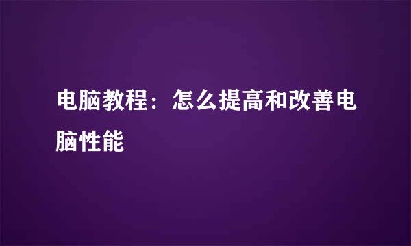 电脑教程：怎么提高和改善电脑性能