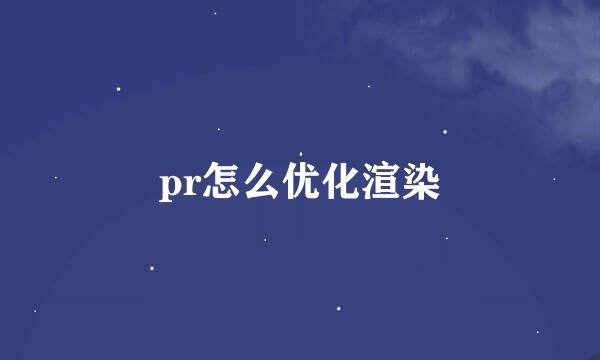pr怎么优化渲染