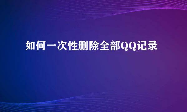 如何一次性删除全部QQ记录