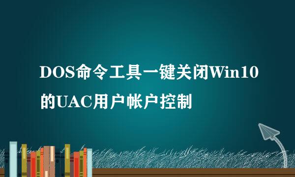 DOS命令工具一键关闭Win10的UAC用户帐户控制