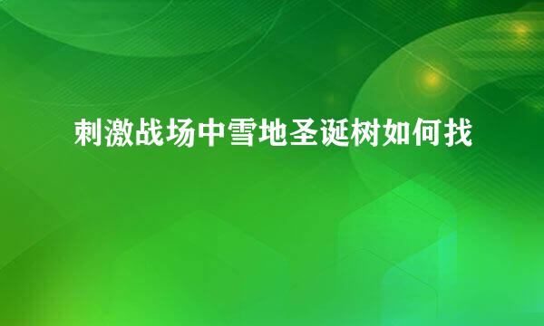 刺激战场中雪地圣诞树如何找