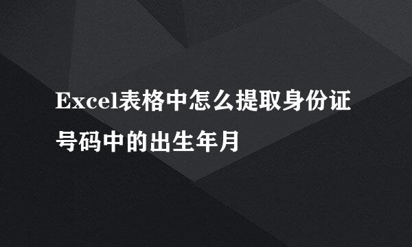 Excel表格中怎么提取身份证号码中的出生年月