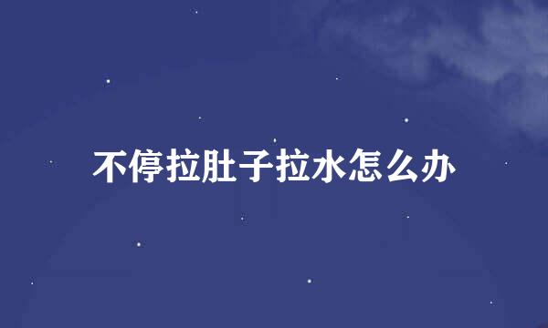 不停拉肚子拉水怎么办