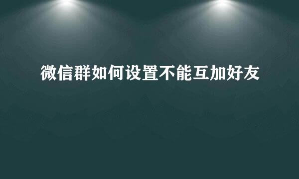 微信群如何设置不能互加好友