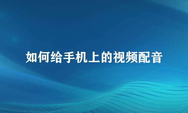 如何给手机上的视频配音