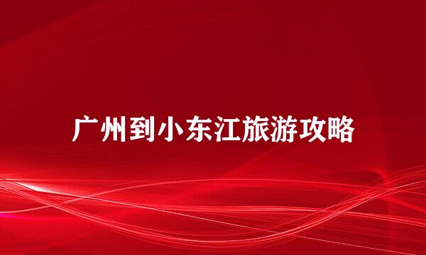 广州到小东江旅游攻略