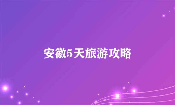 安徽5天旅游攻略